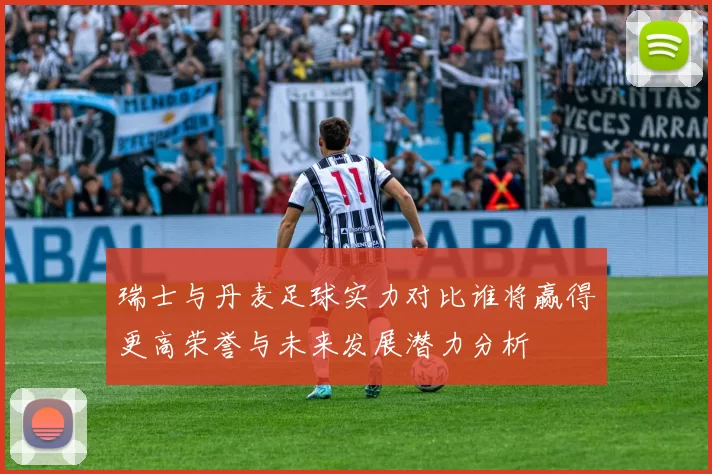 瑞士与丹麦足球实力对比谁将赢得更高荣誉与未来发展潜力分析