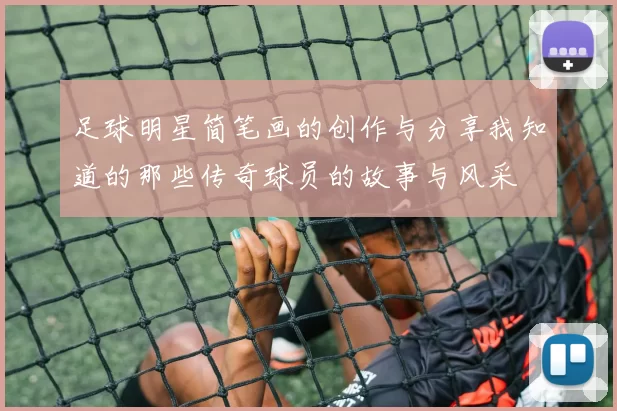 足球明星简笔画的创作与分享我知道的那些传奇球员的故事与风采
