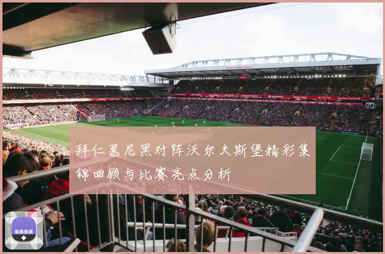 拜仁慕尼黑对阵沃尔夫斯堡精彩集锦回顾与比赛亮点分析