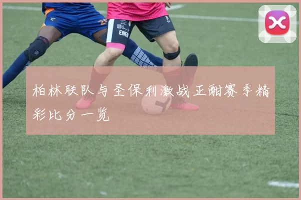柏林联队与圣保利激战正酣赛季精彩比分一览