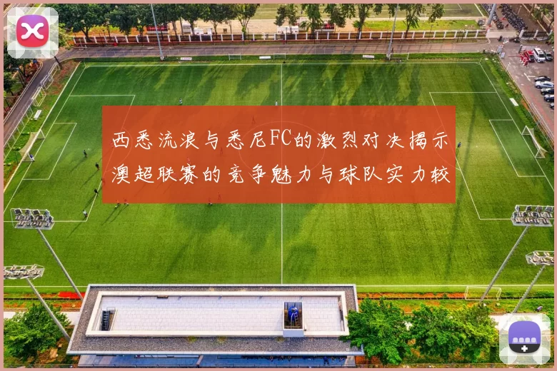 西悉流浪与悉尼FC的激烈对决揭示澳超联赛的竞争魅力与球队实力较量