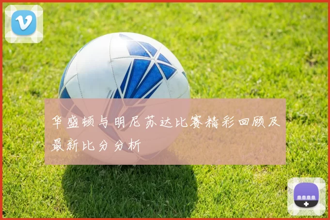 华盛顿与明尼苏达比赛精彩回顾及最新比分分析