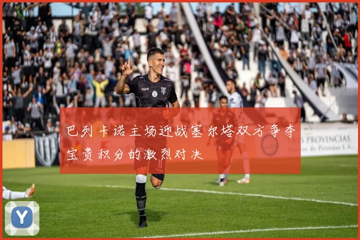 巴列卡诺主场迎战塞尔塔双方争夺宝贵积分的激烈对决