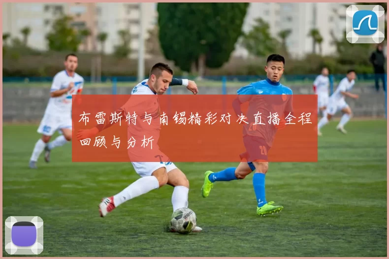 布雷斯特与南锡精彩对决直播全程回顾与分析