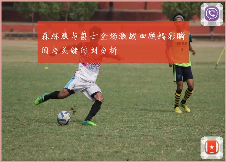 森林狼与爵士全场激战回顾精彩瞬间与关键时刻分析