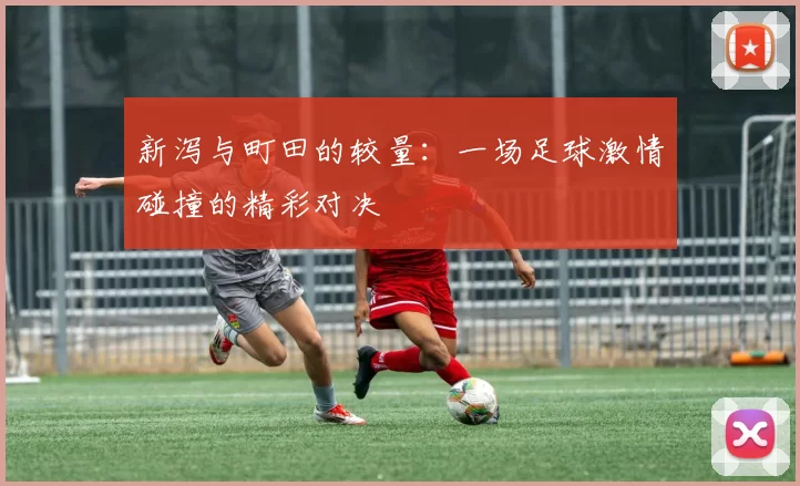 新泻与町田的较量：一场足球激情碰撞的精彩对决