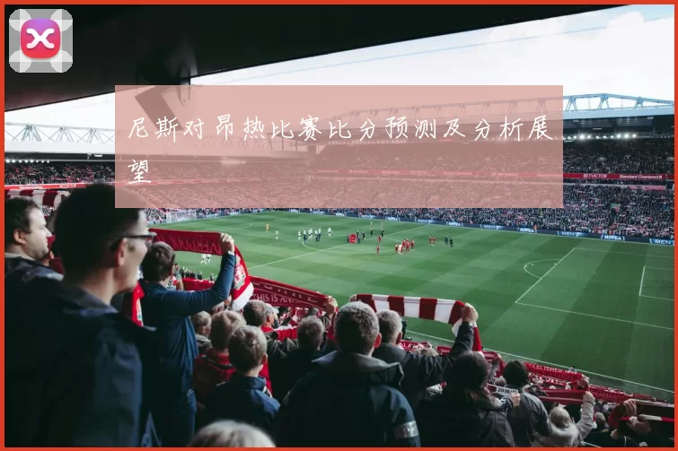 尼斯对昂热比赛比分预测及分析展望