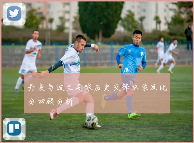 丹麦与波兰足球历史交锋记录及比分回顾分析