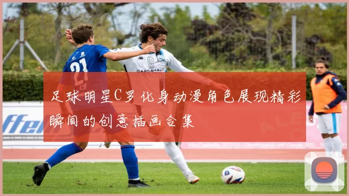 足球明星C罗化身动漫角色展现精彩瞬间的创意插画合集